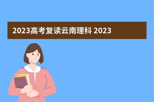 2023高考复读云南理科 2023新高考可以复读吗